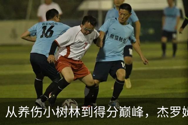 从养伤小树林到得分巅峰，杰罗姆的逆袭传奇