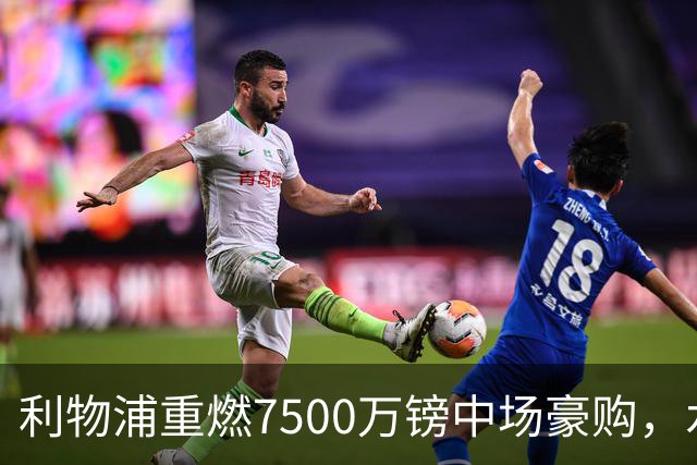 利物浦重燃7500万镑中场豪购，水晶宫面临抉择